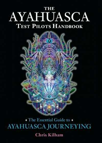 The Ayahuasca Test Pilots Handbook: The Essential Guide to Ayahuasca Journeying, Paperback