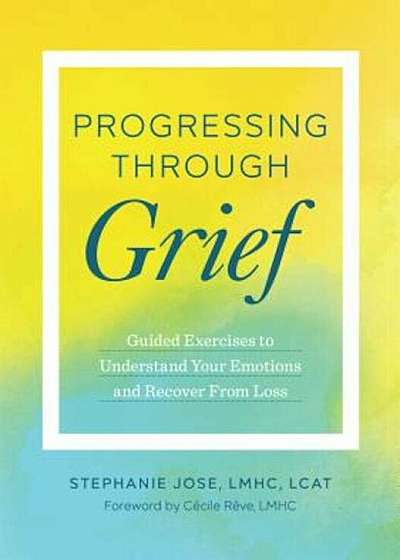 Progressing Through Grief: Guided Exercises to Understand Your Emotions and Recover from Loss, Paperback