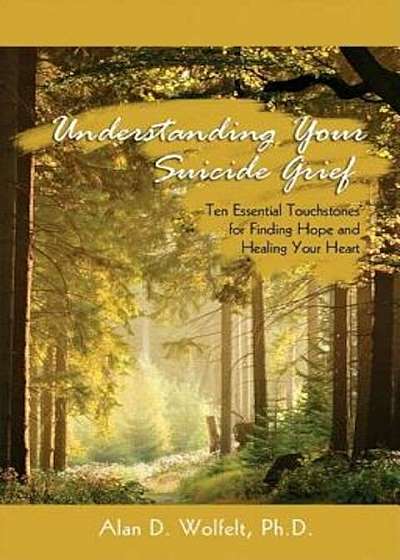 Understanding Your Suicide Grief: Ten Essential Touchstones for Finding Hope and Healing Your Heart, Paperback