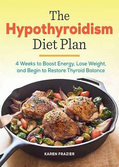 The Hypothyroidism Diet Plan: 4 Weeks to Boost Energy, Lose Weight, and Begin to Restore Thyroid Balance, Paperback