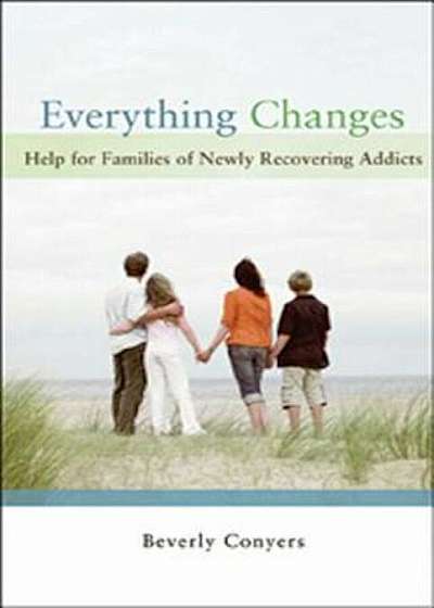 Everything Changes: Help for Families of Newly Recovering Addicts, Paperback