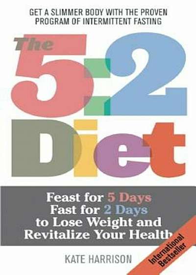 The 5:2 Diet: Feast for 5 Days, Fast for 2 Days to Lose Weight and Revitalize Your Health, Paperback