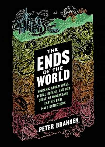 The Ends of the World: Volcanic Apocalypses, Lethal Oceans, and Our Quest to Understand Earth's Past Mass Extinctions, Hardcover