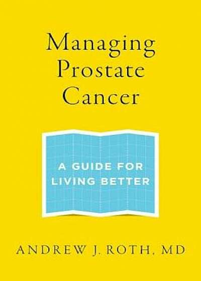 Managing Prostate Cancer: A Guide for Living Better, Paperback
