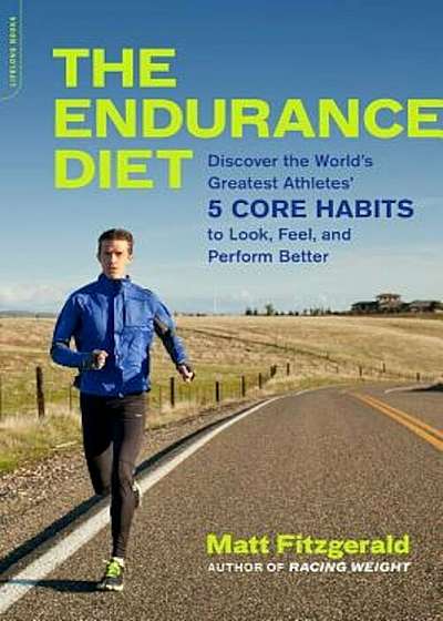 The Endurance Diet: Discover the 5 Core Habits of the World's Greatest Athletes to Look, Feel, and Perform Better, Paperback