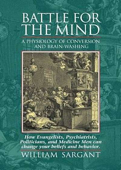 Battle for the Mind: A Physiology of Conversion and Brainwashing - How Evangelists, Psychiatrists, Politicians, and Medicine Men Can Change, Paperback
