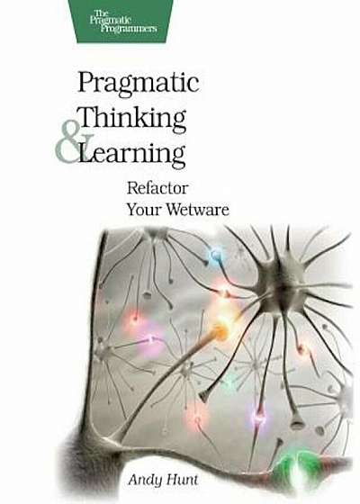 Pragmatic Thinking and Learning: Refactor Your Wetware, Paperback