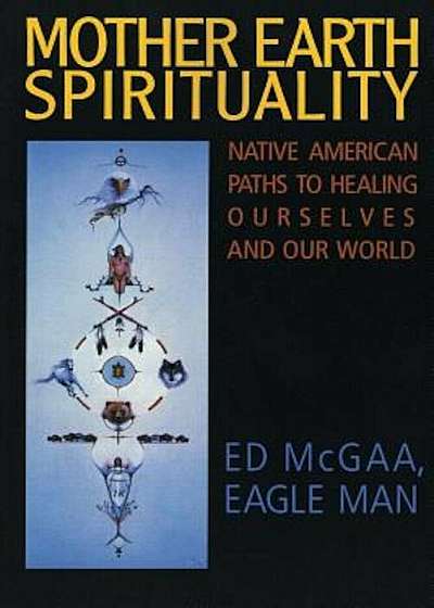 Mother Earth Spirituality: Native American Paths to Healing Ourselves and Our World, Paperback