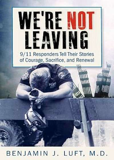 We're Not Leaving: 9/11 Responders Tell Their Stories of Courage, Sacrifice, and Renewal, Paperback