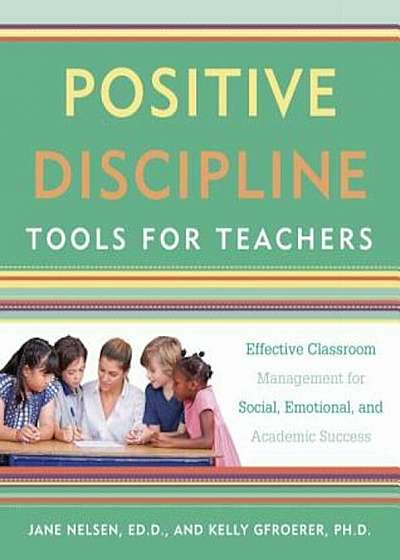 Positive Discipline Tools for Teachers: Effective Classroom Management for Social, Emotional, and Academic Success, Paperback