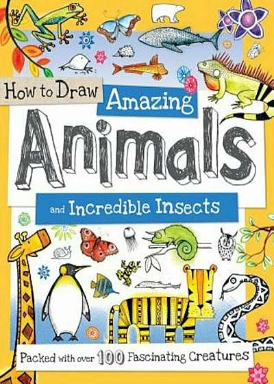 How to Draw Amazing Animals and Incredible Insects: Packed with Over 100 Fascinating Animals, Paperback