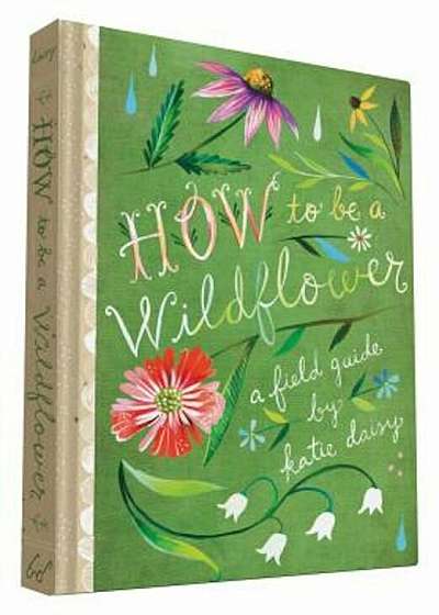 How to Be a Wildflower: A Field Guide, Hardcover