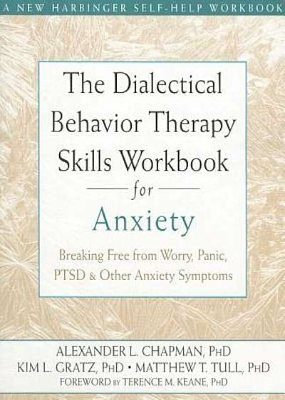 The Dialectical Behavior Therapy Skills Workbook for Anxiety: Breaking Free from Worry, Panic, PTSD, and Other Anxiety Symptoms, Paperback