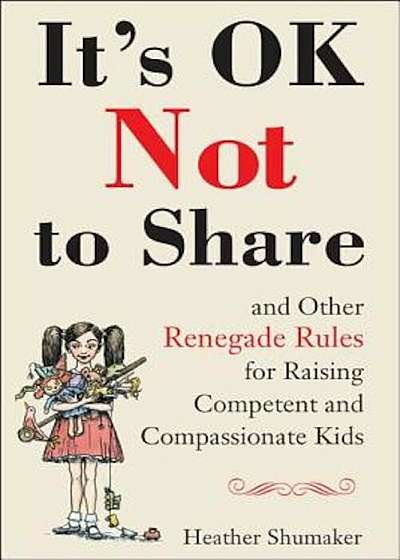 It's Ok Not to Share and Other Renegade Rules for Raising Competent and Compassionate Kids, Paperback
