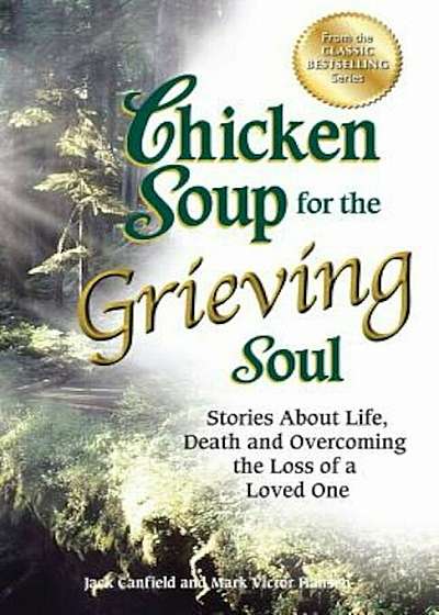Chicken Soup for the Grieving Soul: Stories about Life, Death and Overcoming the Loss of a Loved One, Paperback