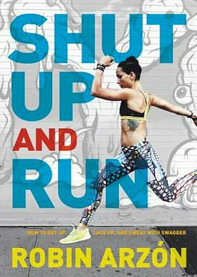 Shut Up and Run: How to Get Up, Lace Up, and Sweat with Swagger, Hardcover