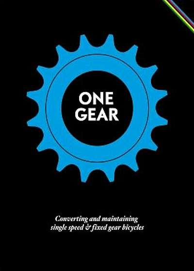 One Gear: Converting and Maintaining Single Speed & Fixed Gear Bicycles, Hardcover