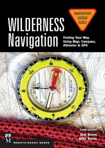 Wilderness Navigation: Finding Your Way Using Map, Compass, Altimeter & GPS, Paperback
