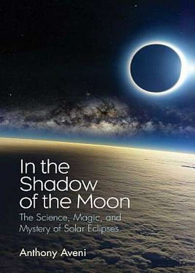 In the Shadow of the Moon: The Science, Magic, and Mystery of Solar Eclipses, Hardcover