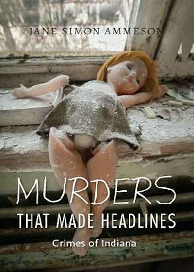 Murders That Made Headlines: Crimes of Indiana, Paperback