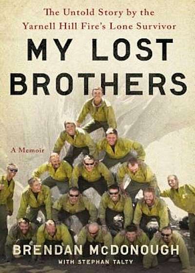 My Lost Brothers: The Untold Story by the Yarnell Hill Fire's Lone Survivor, Hardcover