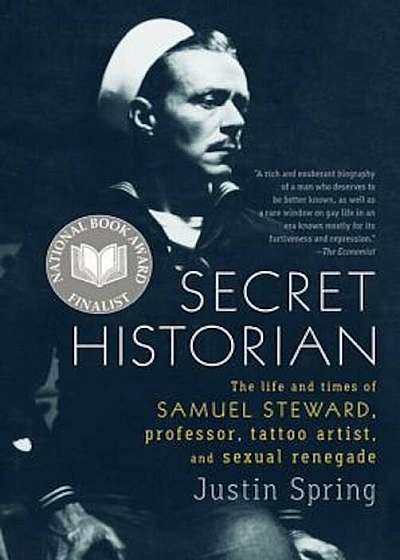 Secret Historian: The Life and Times of Samuel Steward, Professor, Tattoo Artist, and Sexual Renegade, Paperback