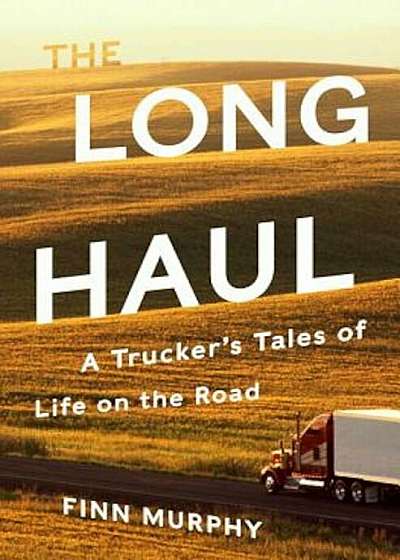 The Long Haul: A Trucker's Tales of Life on the Road, Hardcover