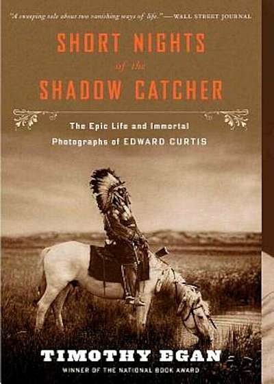 Short Nights of the Shadow Catcher: The Epic Life and Immortal Photographs of Edward Curtis, Paperback
