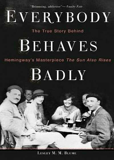 Everybody Behaves Badly: The True Story Behind Hemingway's Masterpiece the Sun Also Rises, Paperback