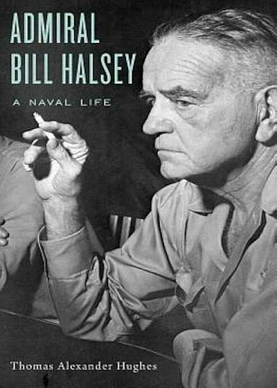 Admiral Bill Halsey: A Naval Life, Hardcover
