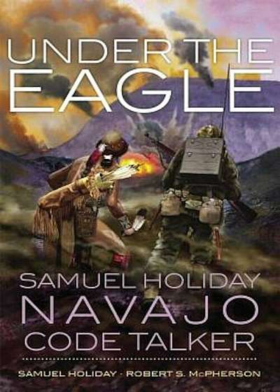 Under the Eagle: Samuel Holiday, Navajo Code Talker, Paperback