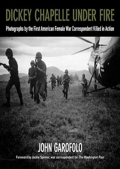 Dickey Chapelle Under Fire: Photographs by the First American Female War Correspondent Killed in Action, Hardcover
