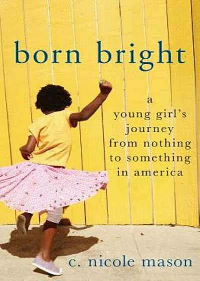Born Bright: A Young Girl's Journey from Nothing to Something in America, Hardcover