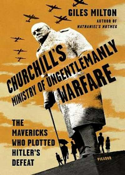 Churchill's Ministry of Ungentlemanly Warfare: The Mavericks Who Plotted Hitler's Defeat, Hardcover