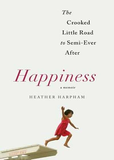 Happiness: A Memoir: The Crooked Little Road to Semi-Ever After, Hardcover