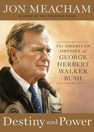 Destiny and Power: The American Odyssey of George Herbert Walker Bush, Hardcover