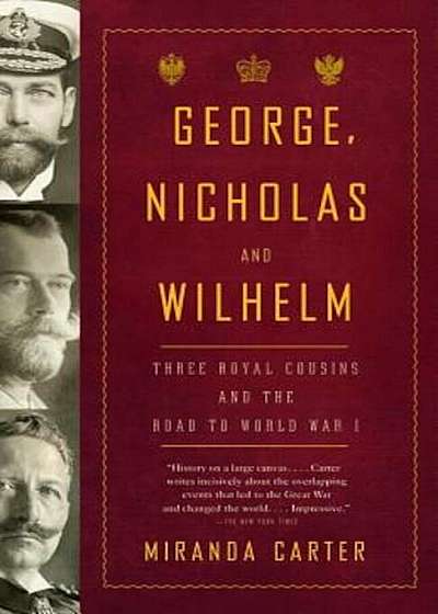 George, Nicholas and Wilhelm: Three Royal Cousins and the Road to World War I, Paperback