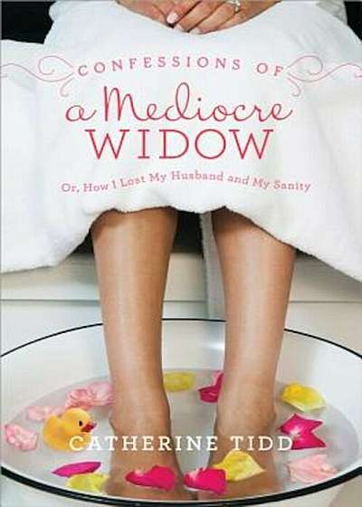 Confessions of a Mediocre Widow: Or, How I Lost My Husband and My Sanity, Paperback