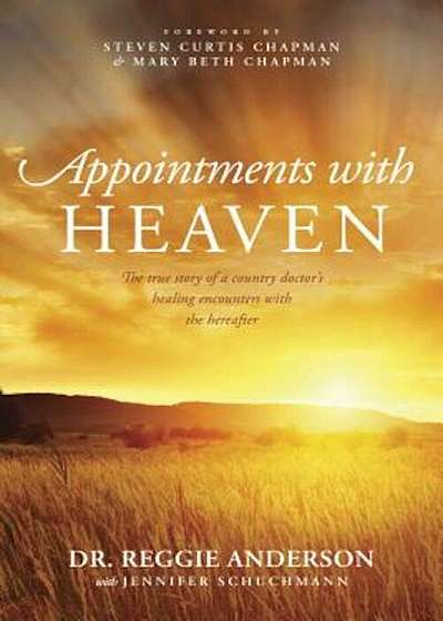 Appointments with Heaven: The True Story of a Country Doctor's Healing Encounters with the Hereafter, Paperback