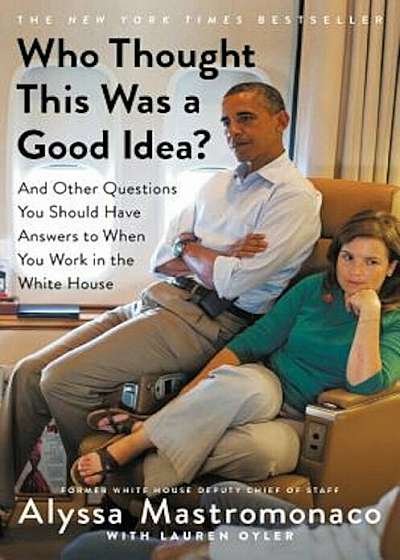 Who Thought This Was a Good Idea': And Other Questions You Should Have Answers to When You Work in the White House, Hardcover