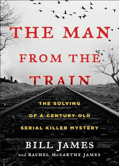The Man from the Train: The Solving of a Century-Old Serial Killer Mystery, Hardcover