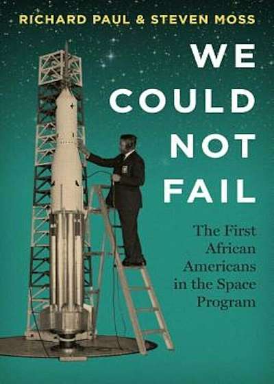 We Could Not Fail: The First African Americans in the Space Program, Paperback