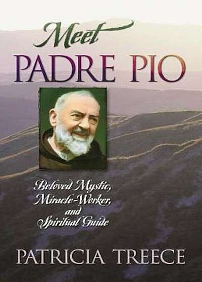 Meet Padre Pio: Beloved Mystic, Miracle Worker, and Spiritual Guide, Paperback