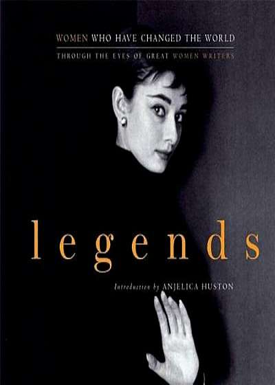 Legends: Women Who Have Changed the World Through the Eyes of Great Women Writers, Paperback