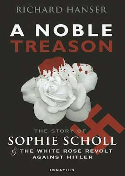 A Noble Treason: The Story of Sophie Scholl and the White Rose Revolt Against Hitler Vs the Revolt of the Munich Students Against Hitle, Paperback