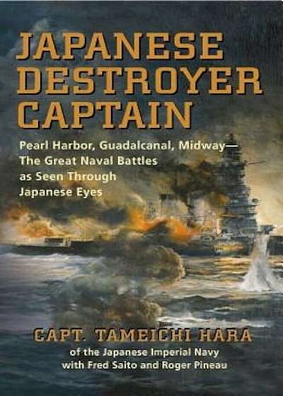 Japanese Destroyer Captain: Pearl Harbor, Guadalcanal, Midway--The Great Naval Battles as Seen Through Japanese Eyes, Paperback
