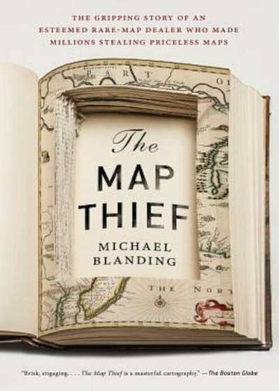 The Map Thief: The Gripping Story of an Esteemed Rare-Map Dealer Who Made Millions Stealing Priceless Maps, Paperback