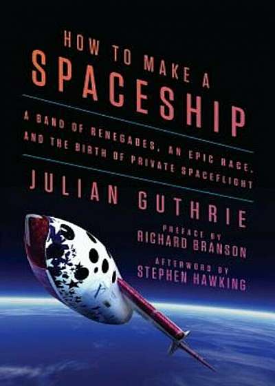 How to Make a Spaceship: A Band of Renegades, an Epic Race, and the Birth of Private Spaceflight, Hardcover