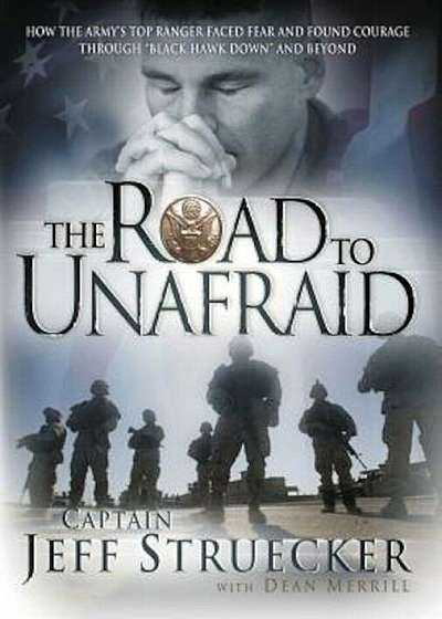 The Road to Unafraid: How the Army's Top Ranger Faced Fear and Found Courage Through 'Black Hawk Down' and Beyond, Paperback
