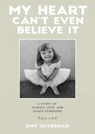 My Heart Can't Even Believe It: A Story of Science, Love, and Down Syndrome, Paperback